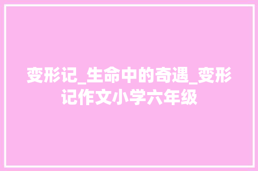 变形记_生命中的奇遇_变形记作文小学六年级