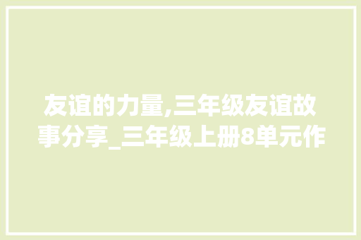友谊的力量,三年级友谊故事分享_三年级上册8单元作文