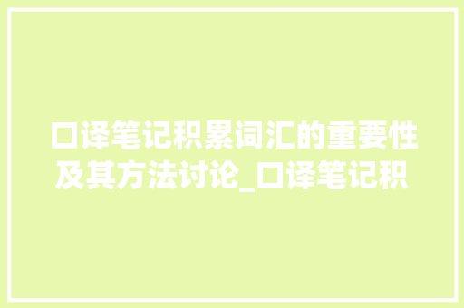 口译笔记积累词汇的重要性及其方法讨论_口译笔记积累词汇有用吗