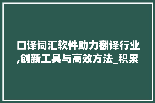 口译词汇软件助力翻译行业,创新工具与高效方法_积累口译词汇的软件