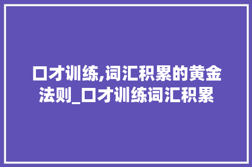 口才训练,词汇积累的黄金法则_口才训练词汇积累