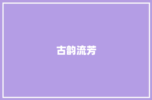 古韵流芳，词汇璀璨_浅析古文中深厚词汇的魅力_古文中深厚的词汇积累