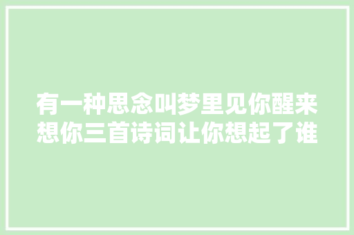 有一种思念叫梦里见你醒来想你三首诗词让你想起了谁