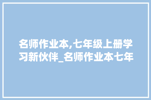名师作业本,七年级上册学习新伙伴_名师作业本七年级上册电子版