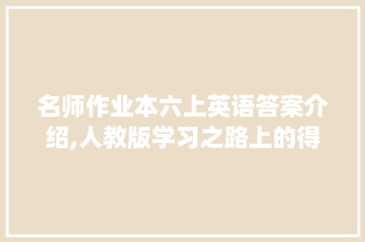 名师作业本六上英语答案介绍,人教版学习之路上的得力助手_名师作业本六上英语答案人教版