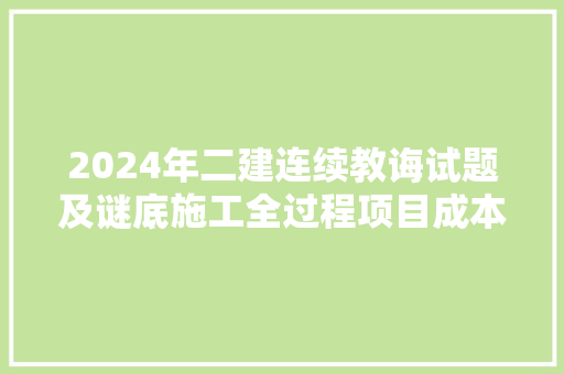 2024年二建连续教诲试题及谜底施工全过程项目成本治理