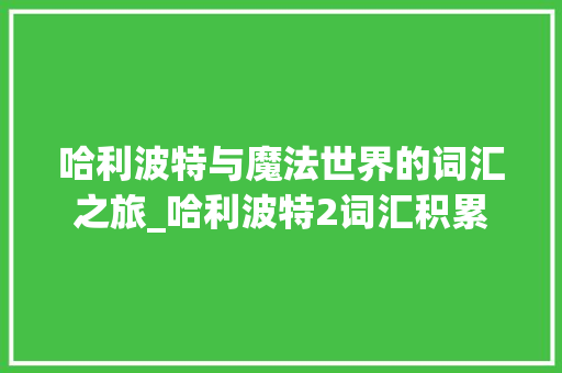 哈利波特与魔法世界的词汇之旅_哈利波特2词汇积累