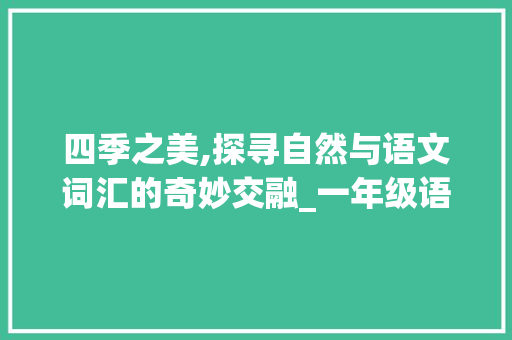 四季之美,探寻自然与语文词汇的奇妙交融_一年级语文词汇积累拼音