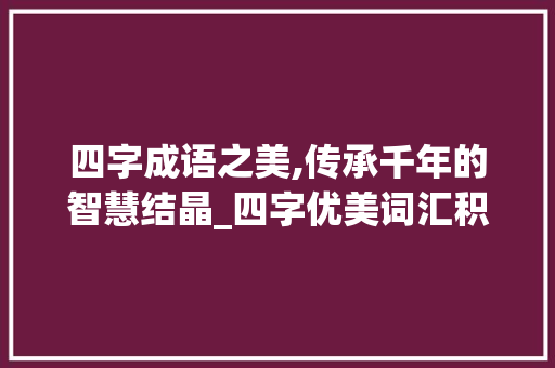 四字成语之美,传承千年的智慧结晶_四字优美词汇积累