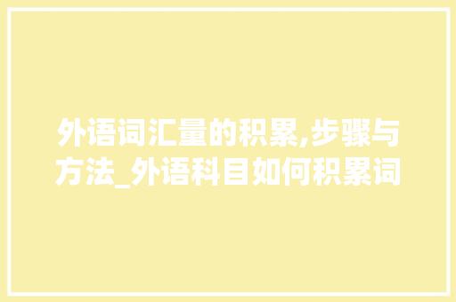 外语词汇量的积累,步骤与方法_外语科目如何积累词汇量