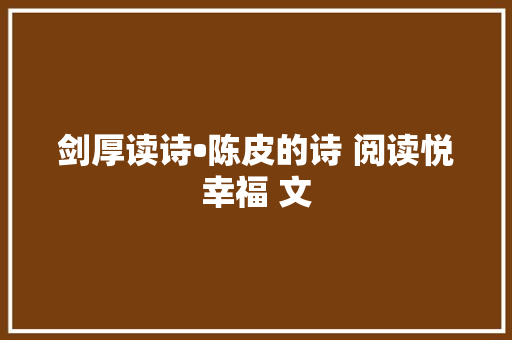 剑厚读诗•陈皮的诗 阅读悦幸福 文