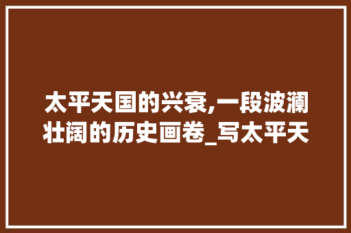 太平天国的兴衰,一段波澜壮阔的历史画卷_写太平天国的书
