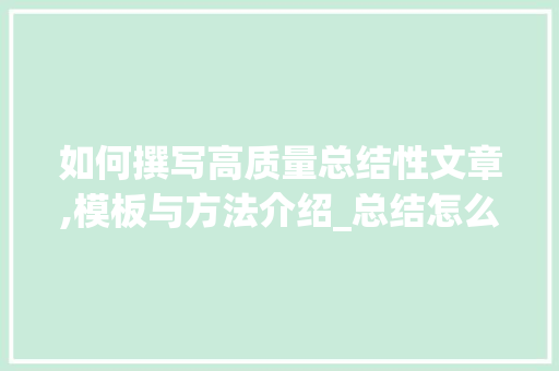 如何撰写高质量总结性文章,模板与方法介绍_总结怎么写模板