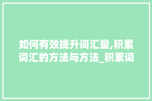 如何有效提升词汇量,积累词汇的方法与方法_积累词汇量解决办法