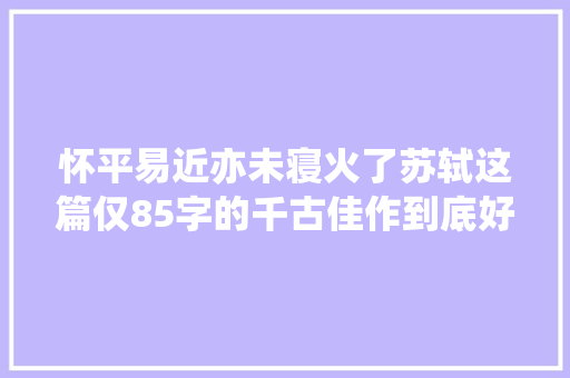 怀平易近亦未寝火了苏轼这篇仅85字的千古佳作到底好在哪里