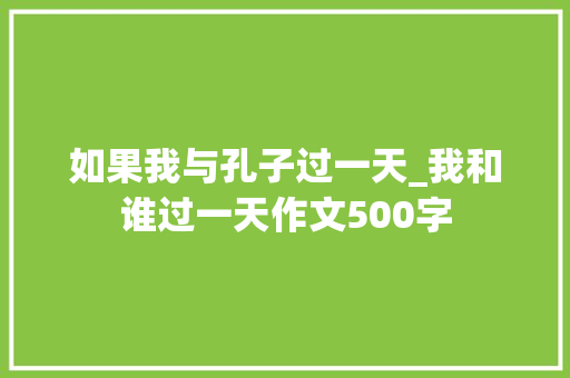 如果我与孔子过一天_我和谁过一天作文500字