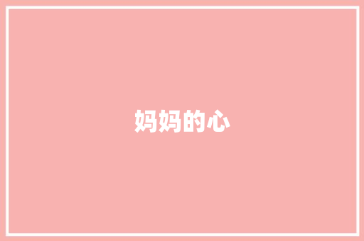 妈妈的心，妈妈的爱_我的妈妈_三年级写的作文我的妈妈