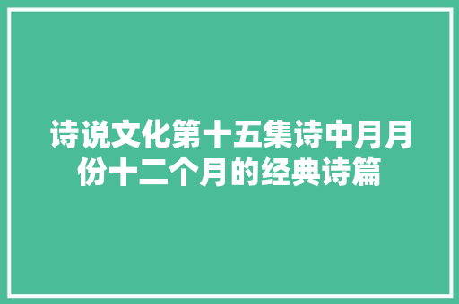 诗说文化第十五集诗中月月份十二个月的经典诗篇