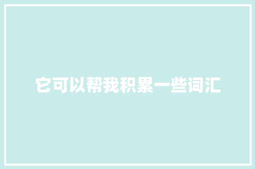 它可以帮我积累一些词汇