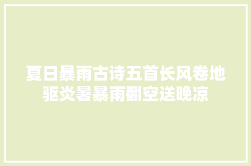 夏日暴雨古诗五首长风卷地驱炎暑暴雨翻空送晚凉