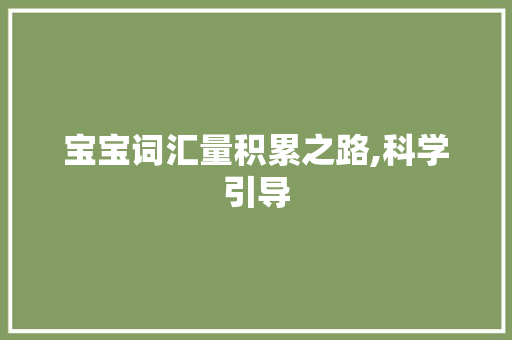 宝宝词汇量积累之路,科学引导，共筑语言王国_宝宝词汇量怎么积累