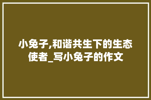 小兔子,和谐共生下的生态使者_写小兔子的作文