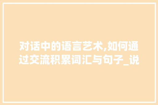 对话中的语言艺术,如何通过交流积累词汇与句子_说话如何积累词汇和句子