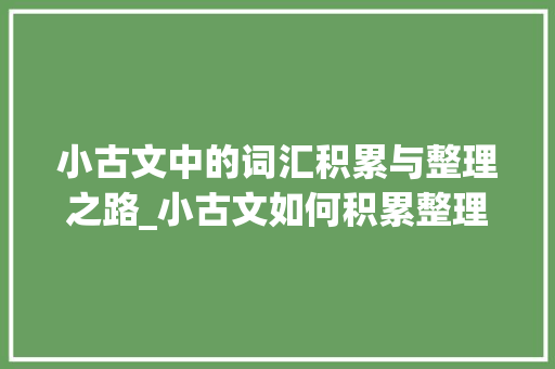 小古文中的词汇积累与整理之路_小古文如何积累整理词汇