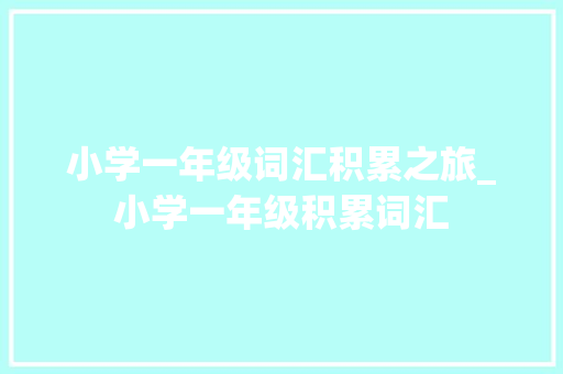 小学一年级词汇积累之旅_小学一年级积累词汇