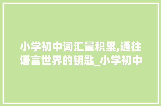小学初中词汇量积累,通往语言世界的钥匙_小学初中词汇量积累的书
