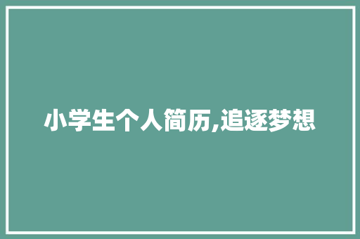 小学生个人简历,追逐梦想，砥砺前行_小学生个人简历模板范文