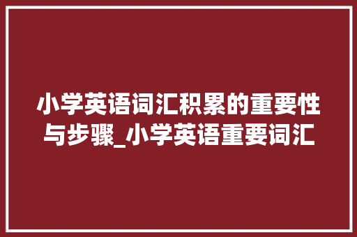 小学英语词汇积累的重要性与步骤_小学英语重要词汇积累