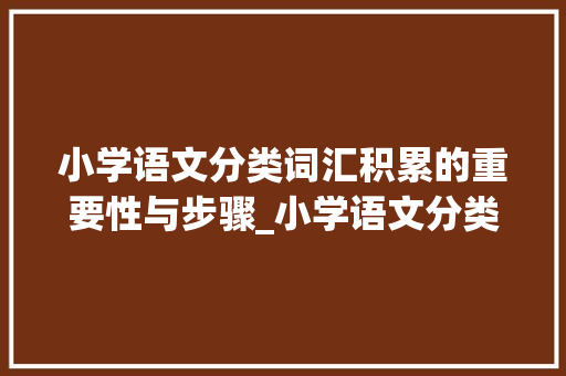 小学语文分类词汇积累的重要性与步骤_小学语文分类词汇积累