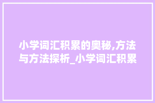 小学词汇积累的奥秘,方法与方法探析_小学词汇积累方法和方法