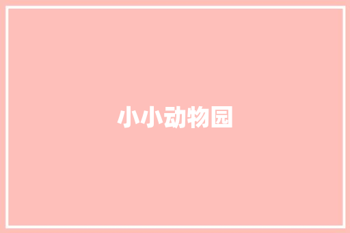 小小动物园，大美自然情_小小动物园免费作文