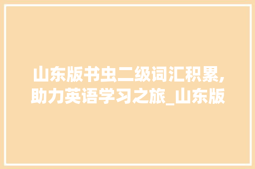 山东版书虫二级词汇积累,助力英语学习之旅_山东版书虫二级词汇积累