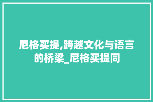 尼格买提,跨越文化与语言的桥梁_尼格买提同