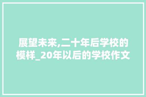 展望未来,二十年后学校的模样_20年以后的学校作文400字