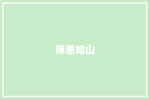 师恩如山，润物无声_致敬人类灵魂的工程师_感谢师恩的高级词汇积累