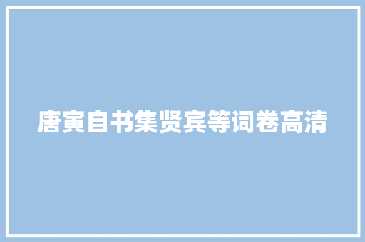 唐寅自书集贤宾等词卷高清