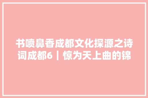 书喷鼻香成都文化探源之诗词成都6｜惊为天上曲的锦城音乐怎么就饱含贬义呢