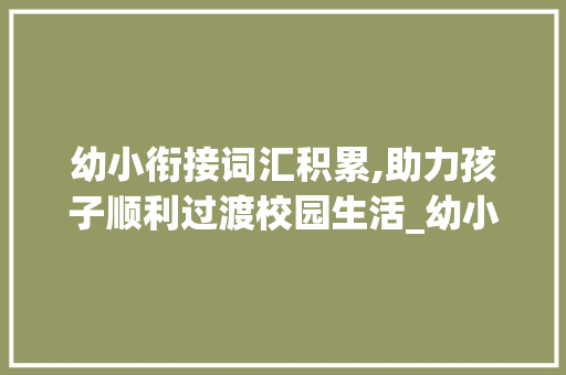 幼小衔接词汇积累,助力孩子顺利过渡校园生活_幼小衔接词汇积累目标