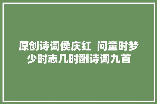 原创诗词侯庆红  问童时梦少时志几时酬诗词九首
