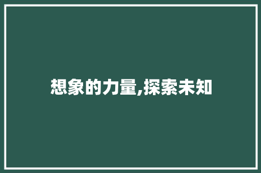 想象的力量,探索未知，激发潜能_关于想象的日记300字