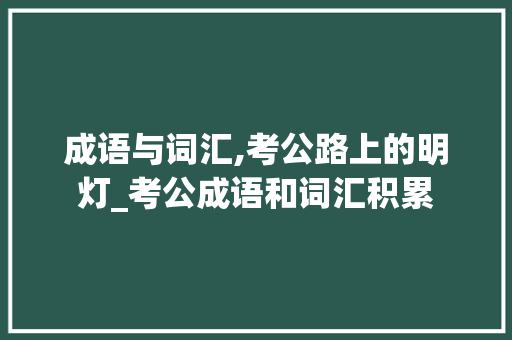成语与词汇,考公路上的明灯_考公成语和词汇积累