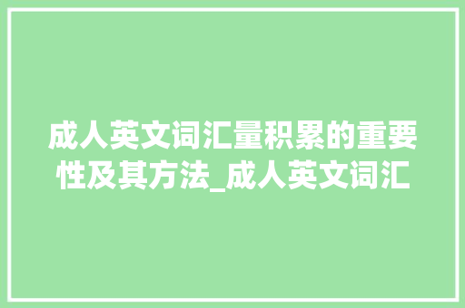 成人英文词汇量积累的重要性及其方法_成人英文词汇量积累的书