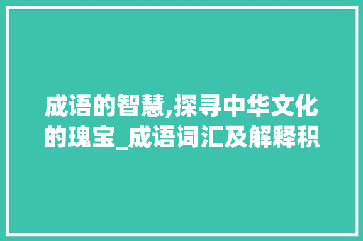 成语的智慧,探寻中华文化的瑰宝_成语词汇及解释积累和翻译