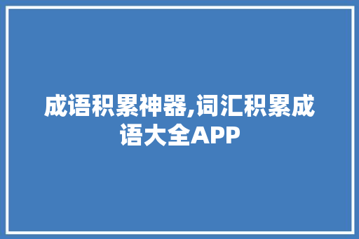 成语积累神器,词汇积累成语大全APP，助力文言文学习之路_词汇积累成语大全app