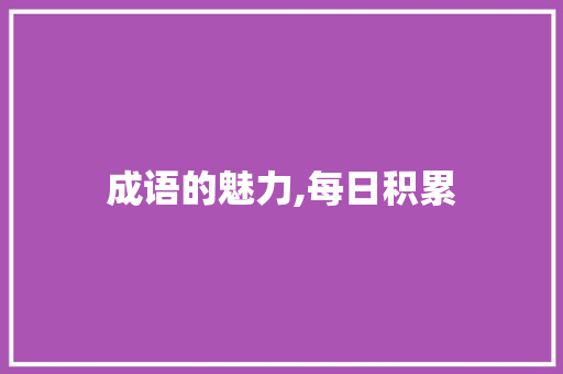 成语的魅力,每日积累，丰富语言表达_每日成语积累40个词汇