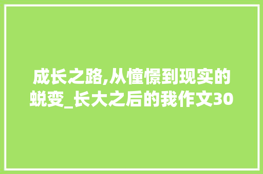 成长之路,从憧憬到现实的蜕变_长大之后的我作文300字